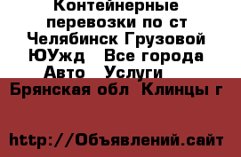 Контейнерные перевозки по ст.Челябинск-Грузовой ЮУжд - Все города Авто » Услуги   . Брянская обл.,Клинцы г.